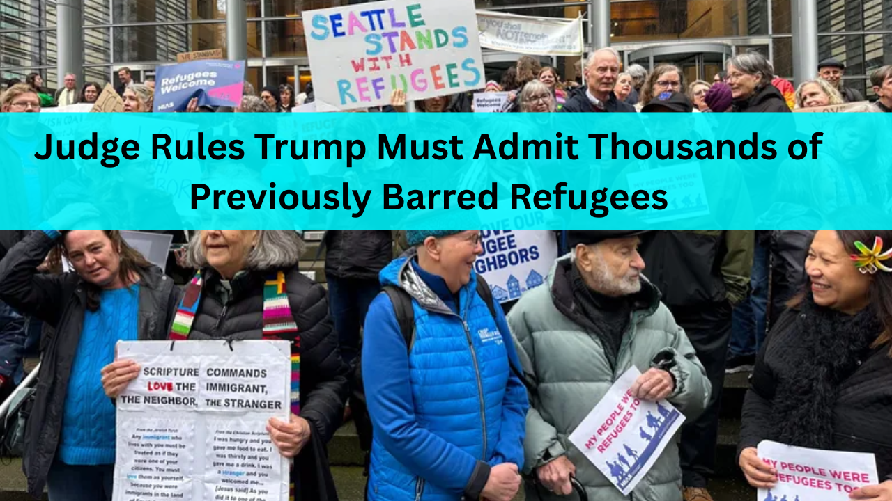 Judge Rules Trump Must Admit Thousands of Previously Barred Refugees