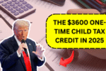 Everything You Need to Know About the $3600 One-Time Child Tax Credit in 2025